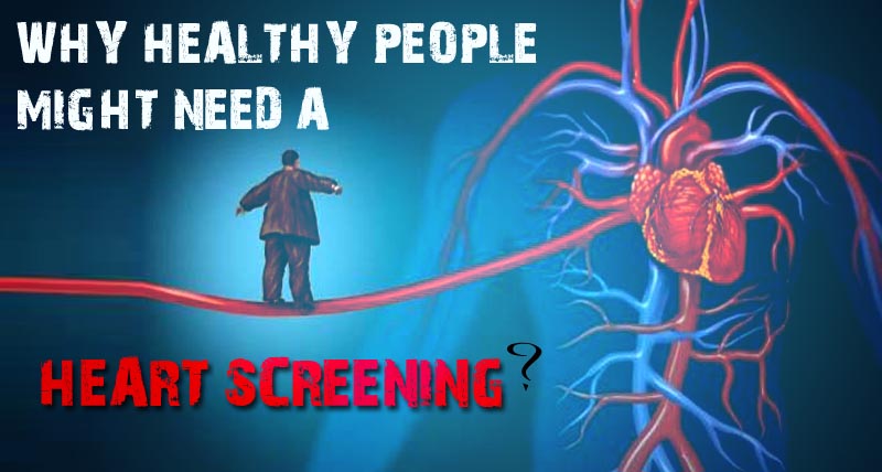 WHY HEALTHY PEOPLE MIGHT NEED A HEART SCREENING?